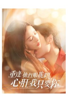 重逢他红眼跪哄，心肝，我只要你