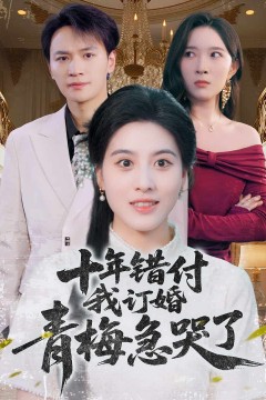 十年错付，我订婚青梅急哭了